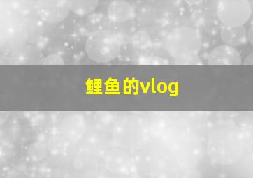 鲤鱼的vlog