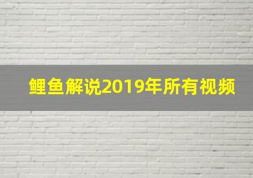 鲤鱼解说2019年所有视频