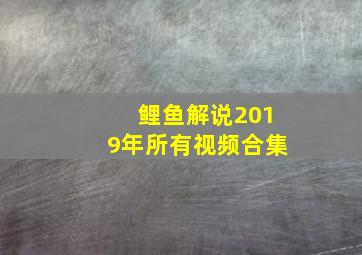 鲤鱼解说2019年所有视频合集