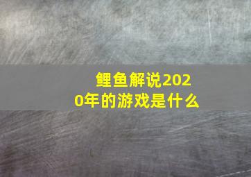 鲤鱼解说2020年的游戏是什么