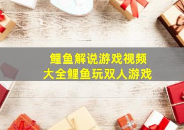 鲤鱼解说游戏视频大全鲤鱼玩双人游戏