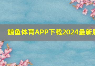 鲸鱼体育APP下载2024最新版