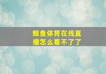 鲸鱼体育在线直播怎么看不了了