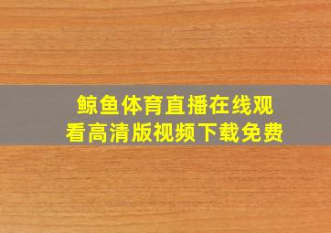 鲸鱼体育直播在线观看高清版视频下载免费