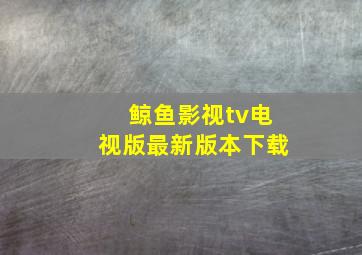 鲸鱼影视tv电视版最新版本下载