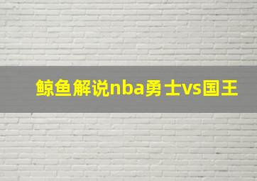 鲸鱼解说nba勇士vs国王