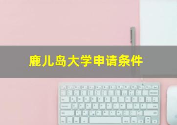 鹿儿岛大学申请条件