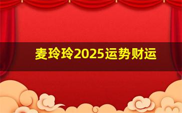 麦玲玲2025运势财运