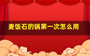 麦饭石的锅第一次怎么用