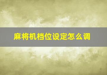 麻将机档位设定怎么调