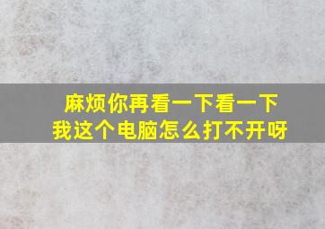 麻烦你再看一下看一下我这个电脑怎么打不开呀