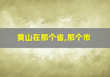 黄山在那个省,那个市