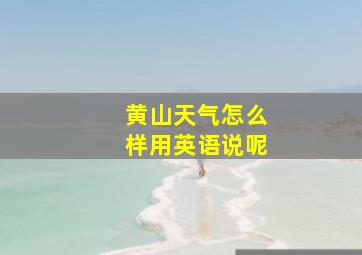 黄山天气怎么样用英语说呢