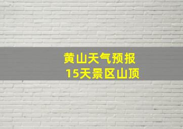 黄山天气预报15天景区山顶