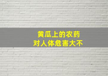 黄瓜上的农药对人体危害大不