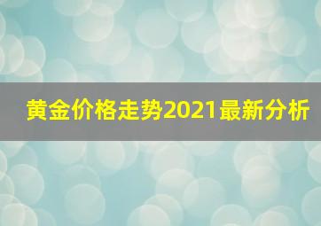 黄金价格走势2021最新分析