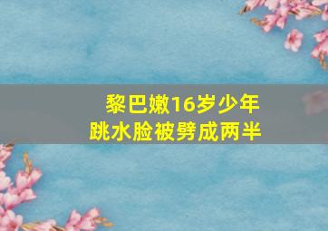 黎巴嫩16岁少年跳水脸被劈成两半