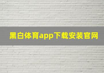 黑白体育app下载安装官网