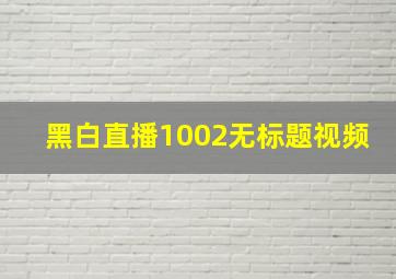 黑白直播1002无标题视频