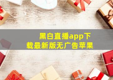 黑白直播app下载最新版无广告苹果