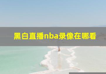 黑白直播nba录像在哪看