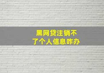 黑网贷注销不了个人信息咋办