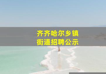 齐齐哈尔乡镇街道招聘公示