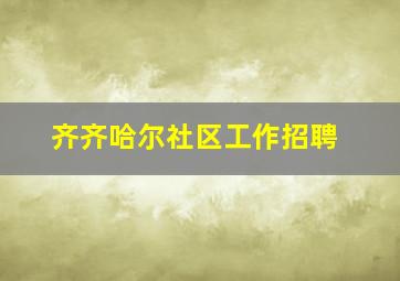 齐齐哈尔社区工作招聘