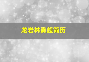 龙岩林勇超简历