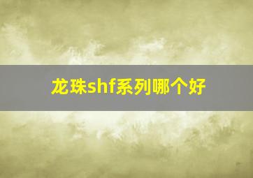 龙珠shf系列哪个好