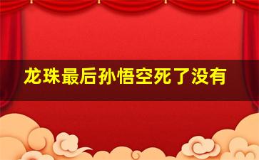 龙珠最后孙悟空死了没有