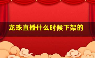 龙珠直播什么时候下架的