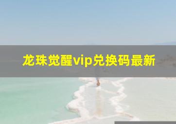 龙珠觉醒vip兑换码最新