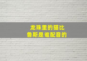 龙珠里的猫比鲁斯是谁配音的